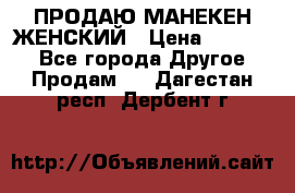 ПРОДАЮ МАНЕКЕН ЖЕНСКИЙ › Цена ­ 15 000 - Все города Другое » Продам   . Дагестан респ.,Дербент г.